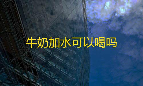 永劫无间透视版下载最新版本更新内容牛奶加水可以喝吗